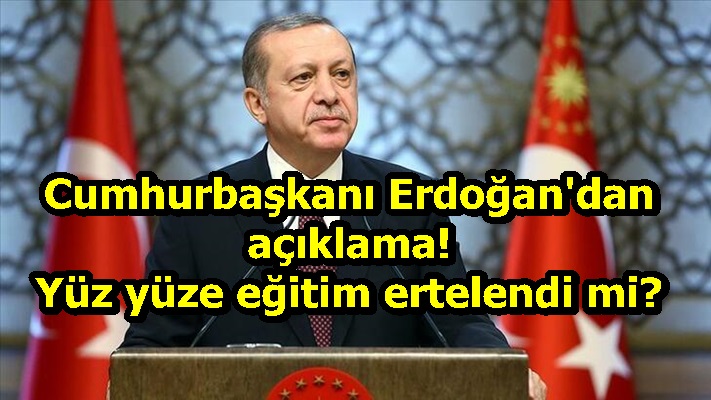 Cumhurbaşkanı Erdoğan'dan açıklama! Yüz yüze eğitim ertelendi mi?